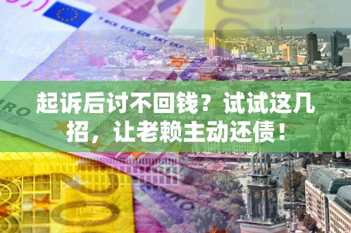北京起诉后讨不回钱？试试这几招，让老赖主动还债！