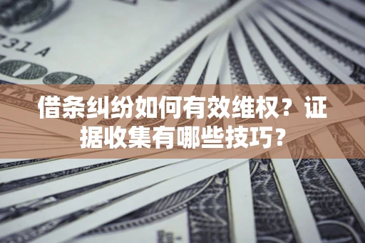 北京借条纠纷如何有效维权？证据收集有哪些技巧？