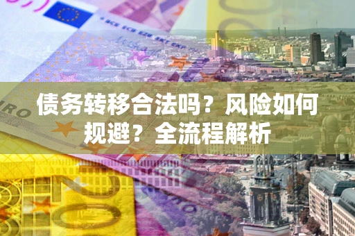 北京债务转移合法吗？风险如何规避？全流程解析