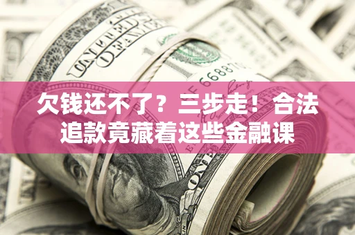 北京欠钱还不了？三步走！合法追款竟藏着这些金融课