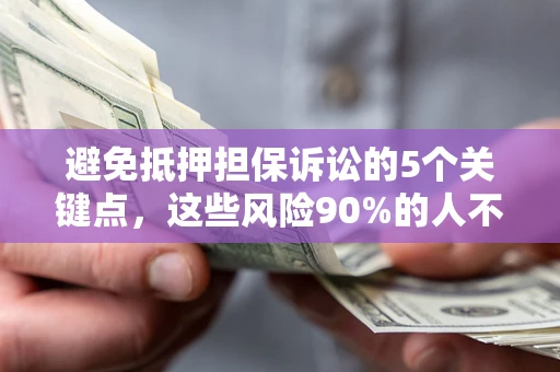 北京避免抵押担保诉讼的5个关键点，这些风险90%的人不知道！