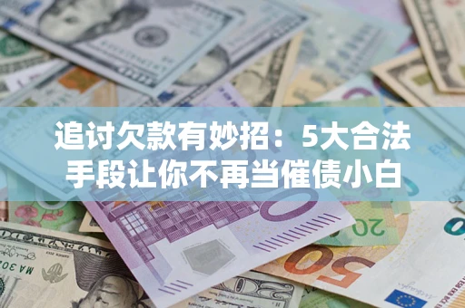 北京追讨欠款有妙招：5大合法手段让你不再当催债小白
