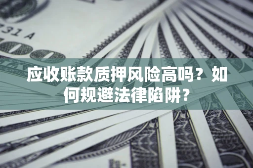北京应收账款质押风险高吗？如何规避法律陷阱？
