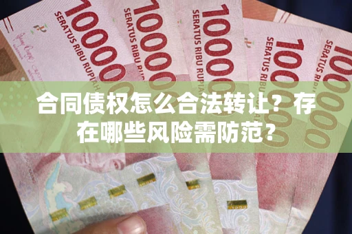 北京合同债权怎么合法转让？存在哪些风险需防范？