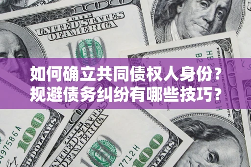 北京如何确立共同债权人身份？规避债务纠纷有哪些技巧？
