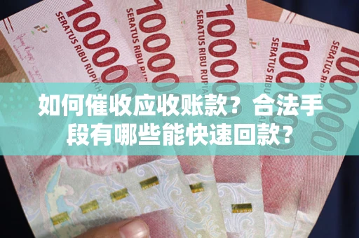北京如何催收应收账款？合法手段有哪些能快速回款？