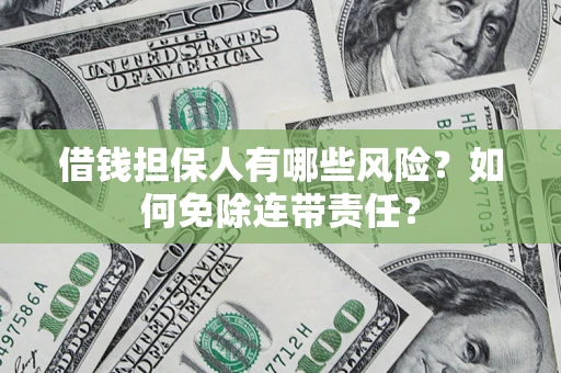 北京借钱担保人有哪些风险？如何免除连带责任？