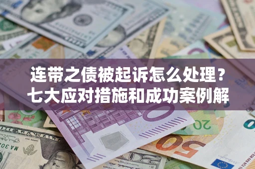 北京连带之债被起诉怎么处理？七大应对措施和成功案例解析