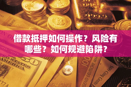 北京借款抵押如何操作?风险有哪些?如何规避陷阱? 北京借款抵押如何操作?风险有哪些?如何规避陷阱?