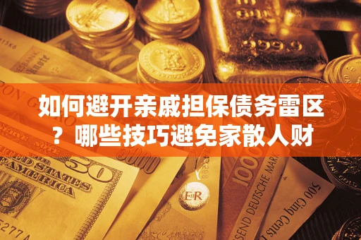 北京如何避开亲戚担保债务雷区？哪些技巧避免家散人财