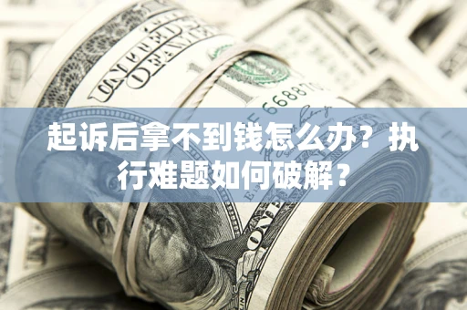 北京起诉后拿不到钱怎么办?执行难题如何破解? 北京起诉后拿不到钱怎么办?执行难题如何破解?