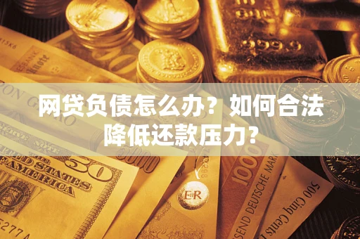 北京网贷负债怎么办？如何合法降低还款压力？