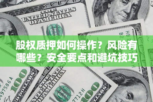 北京股权质押如何操作？风险有哪些？安全要点和避坑技巧？