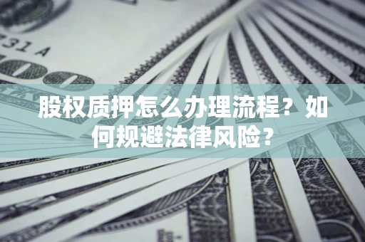 北京股权质押怎么办理流程？如何规避法律风险？
