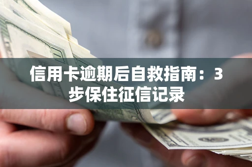 北京信用卡逾期后自救指南：3步保住征信记录