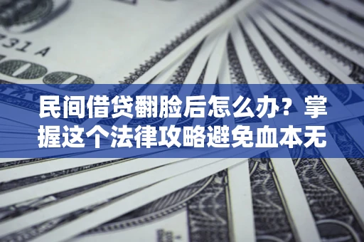 北京民间借贷翻脸后怎么办？掌握这个法律攻略避免血本无归