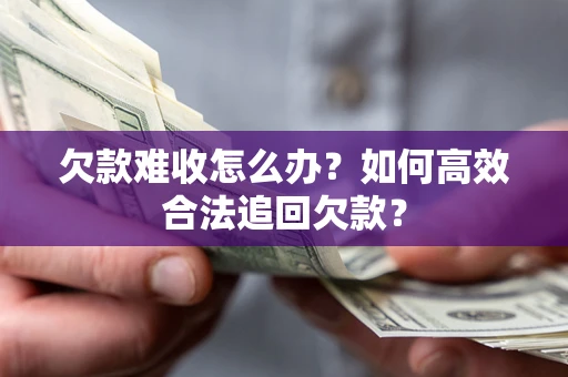 北京欠款难收怎么办？如何高效合法追回欠款？