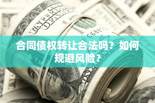 北京合同债权转让合法吗?如何规避风险? 北京合同债权转让合法吗?如何规避风险?