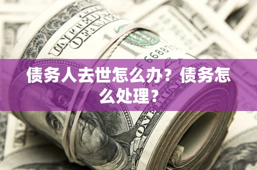 北京债务人去世怎么办？债务怎么处理？