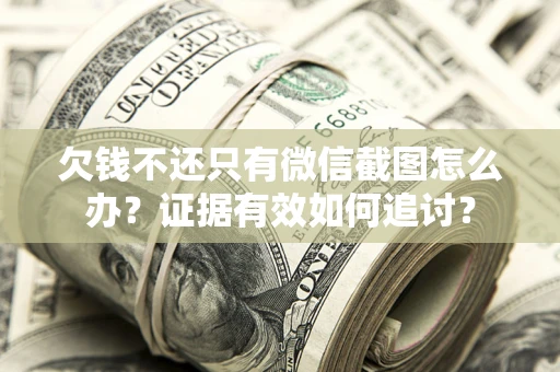 北京欠钱不还只有微信截图怎么办？证据有效如何追讨？
