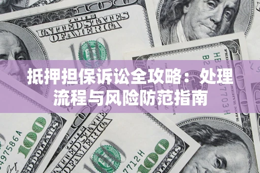 北京抵押担保诉讼全攻略：处理流程与风险防范指南