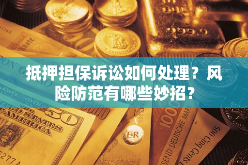 北京抵押担保诉讼如何处理？风险防范有哪些妙招？