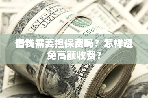 北京借钱需要担保费吗？怎样避免高额收费？