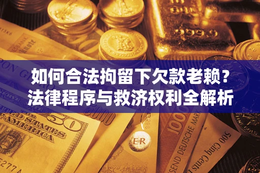 北京如何合法拘留下欠款老赖？法律程序与救济权利全解析