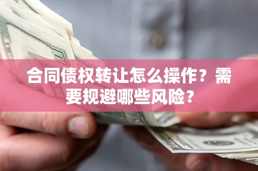 北京合同债权转让怎么操作？需要规避哪些风险？
