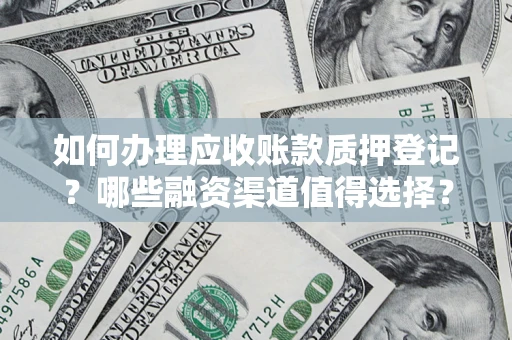 北京如何办理应收账款质押登记？哪些融资渠道值得选择？