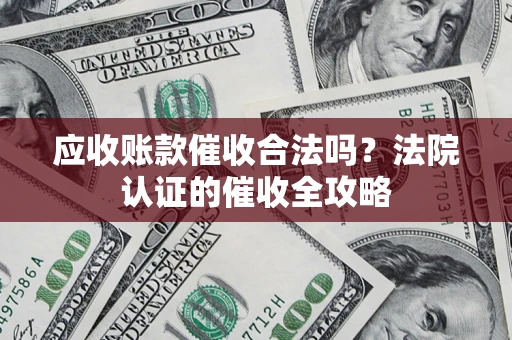 北京应收账款催收合法吗？法院认证的催收全攻略