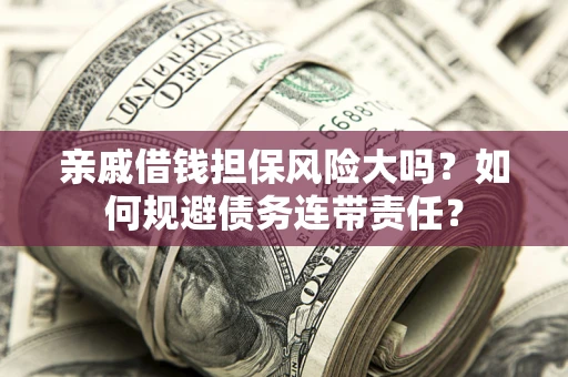 北京亲戚借钱担保风险大吗？如何规避债务连带责任？