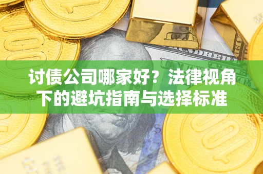 北京讨债公司哪家好？法律视角下的避坑指南与选择标准
