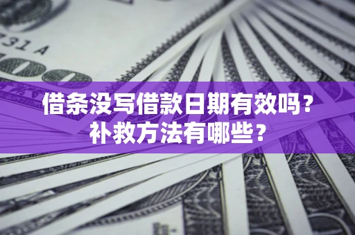 北京借条没写借款日期有效吗?补救方法有哪些? 北京借条没写借款日期有效吗?补救方法有哪些?