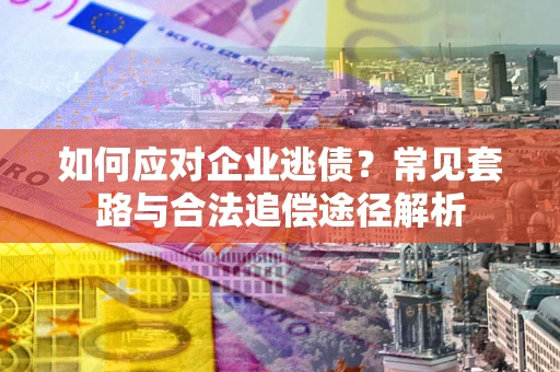 北京如何应对企业逃债？常见套路与合法追偿途径解析