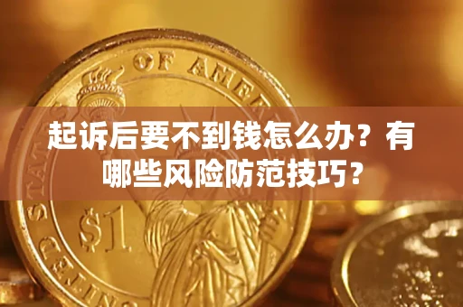 北京起诉后要不到钱怎么办?有哪些风险防范技巧? 北京起诉后要不到钱怎么办?有哪些风险防范技巧?