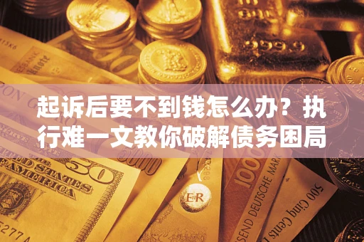 北京起诉后要不到钱怎么办？执行难一文教你破解债务困局