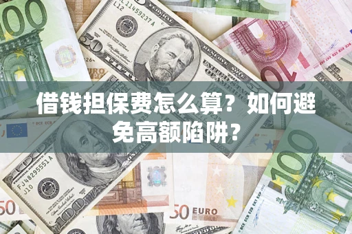 北京借钱担保费怎么算？如何避免高额陷阱？