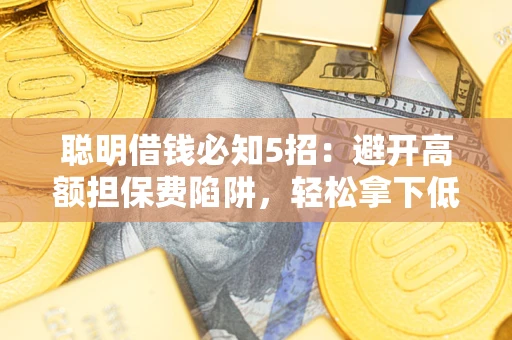 北京聪明借钱必知5招：避开高额担保费陷阱，轻松拿下低息贷款
