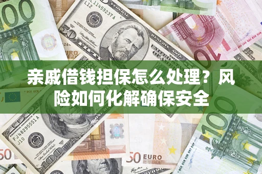 北京亲戚借钱担保怎么处理？风险如何化解确保安全