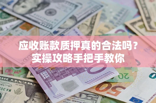 北京应收账款质押真的合法吗？实操攻略手把手教你