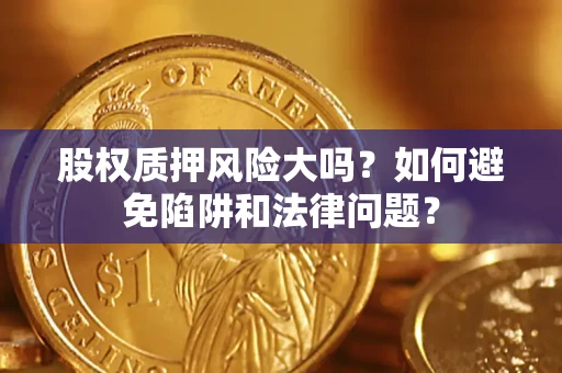北京股权质押风险大吗？如何避免陷阱和法律问题？