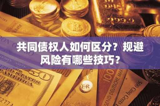 北京共同债权人如何区分？规避风险有哪些技巧？