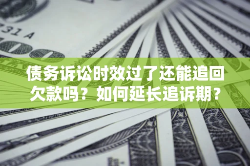北京债务诉讼时效过了还能追回欠款吗？如何延长追诉期？