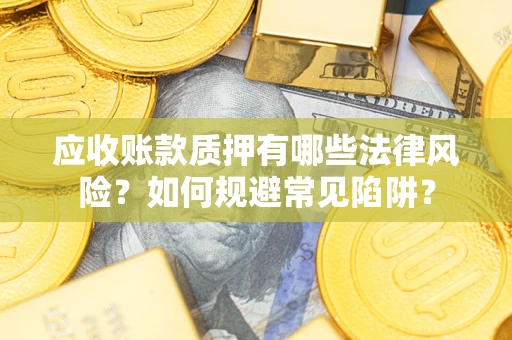 北京应收账款质押有哪些法律风险？如何规避常见陷阱？