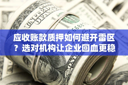 北京应收账款质押如何避开雷区？选对机构让企业回血更稳