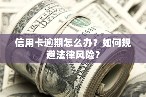 北京信用卡逾期怎么办？如何规避法律风险？