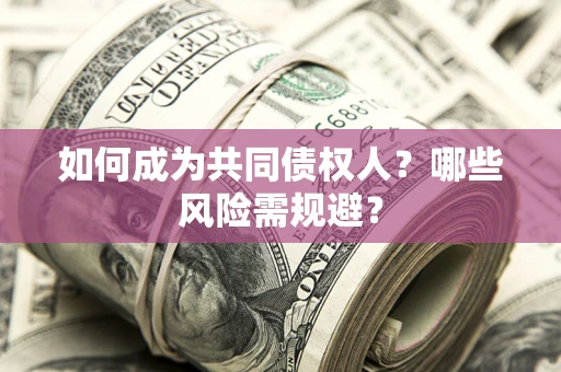 北京如何成为共同债权人？哪些风险需规避？