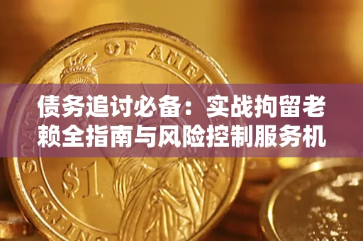 北京债务追讨必备：实战拘留老赖全指南与风险控制服务机构推荐