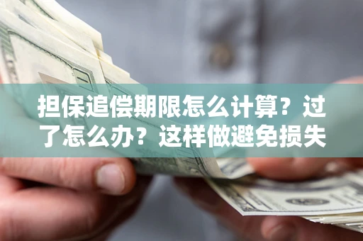 北京担保追偿期限怎么计算？过了怎么办？这样做避免损失！